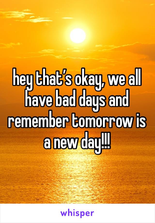 hey that’s okay, we all have bad days and remember tomorrow is a new day!!! 