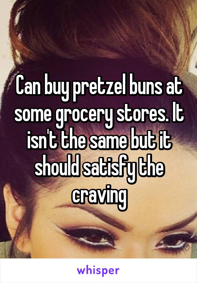 Can buy pretzel buns at some grocery stores. It isn't the same but it should satisfy the craving