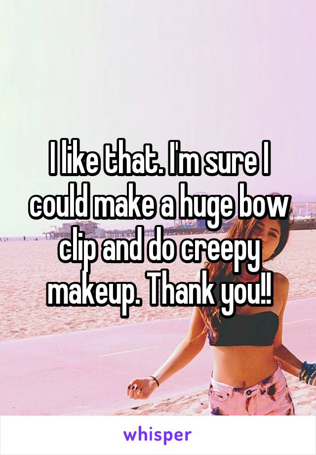 I like that. I'm sure I could make a huge bow clip and do creepy makeup. Thank you!!
