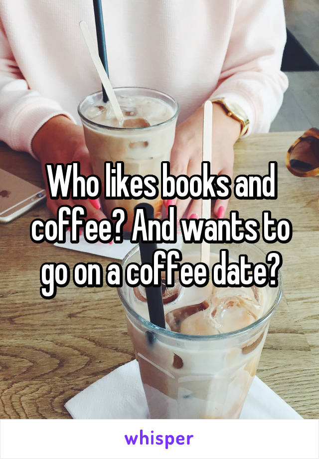 Who likes books and coffee? And wants to go on a coffee date?