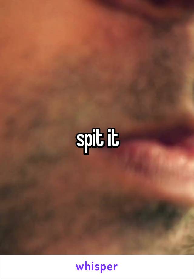 spit it
