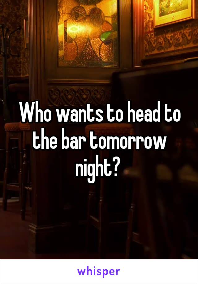 Who wants to head to the bar tomorrow night? 