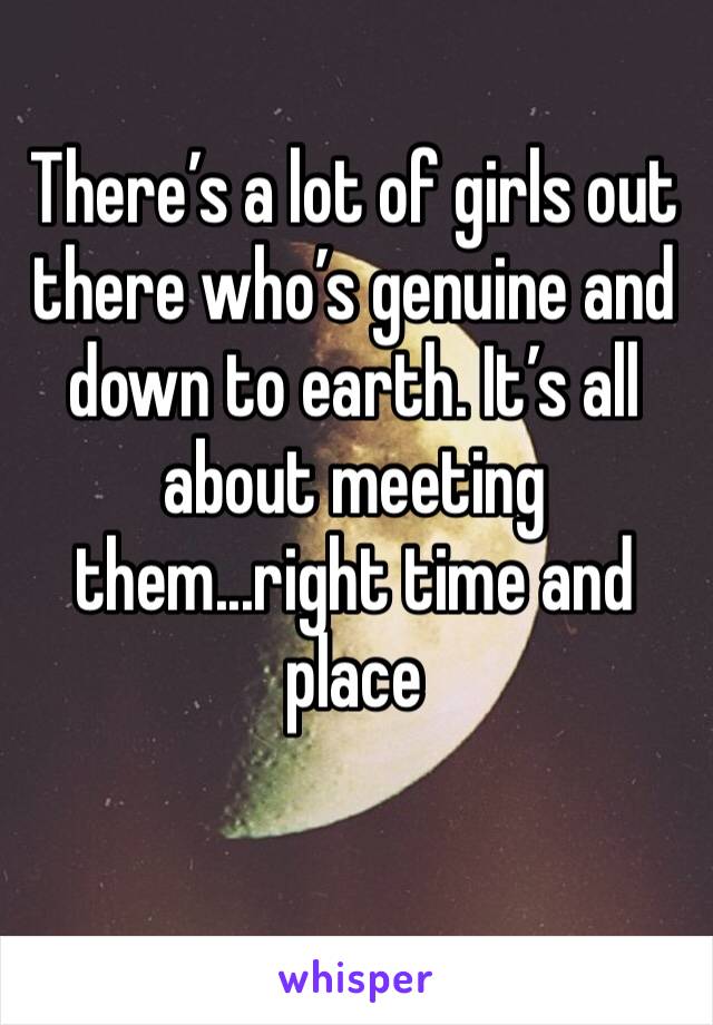 There’s a lot of girls out there who’s genuine and down to earth. It’s all about meeting them...right time and place 