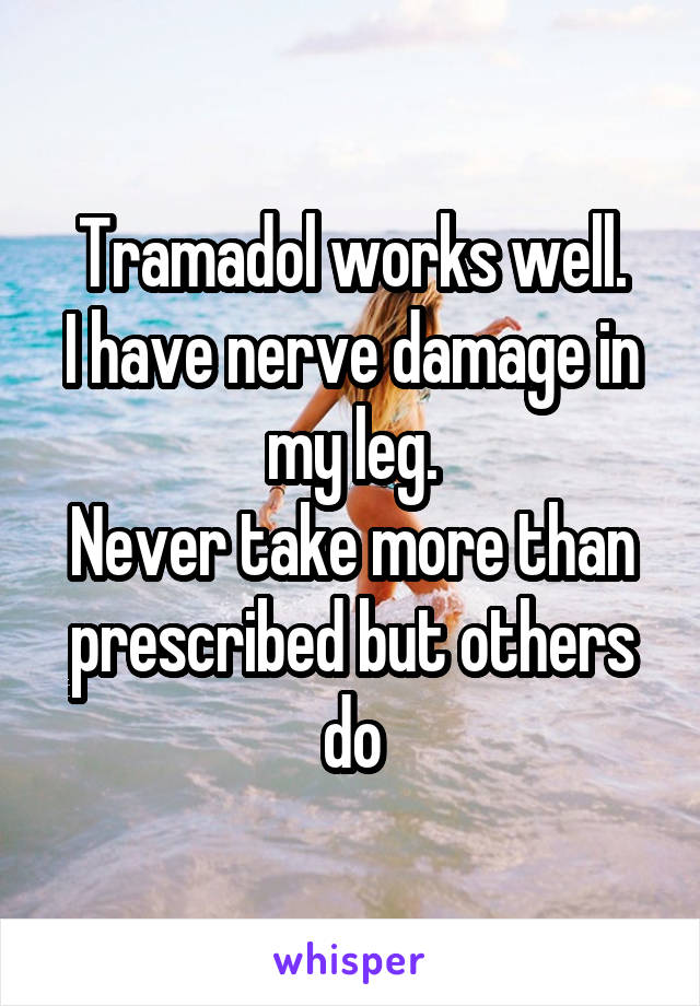 Tramadol works well.
I have nerve damage in my leg.
Never take more than prescribed but others do
