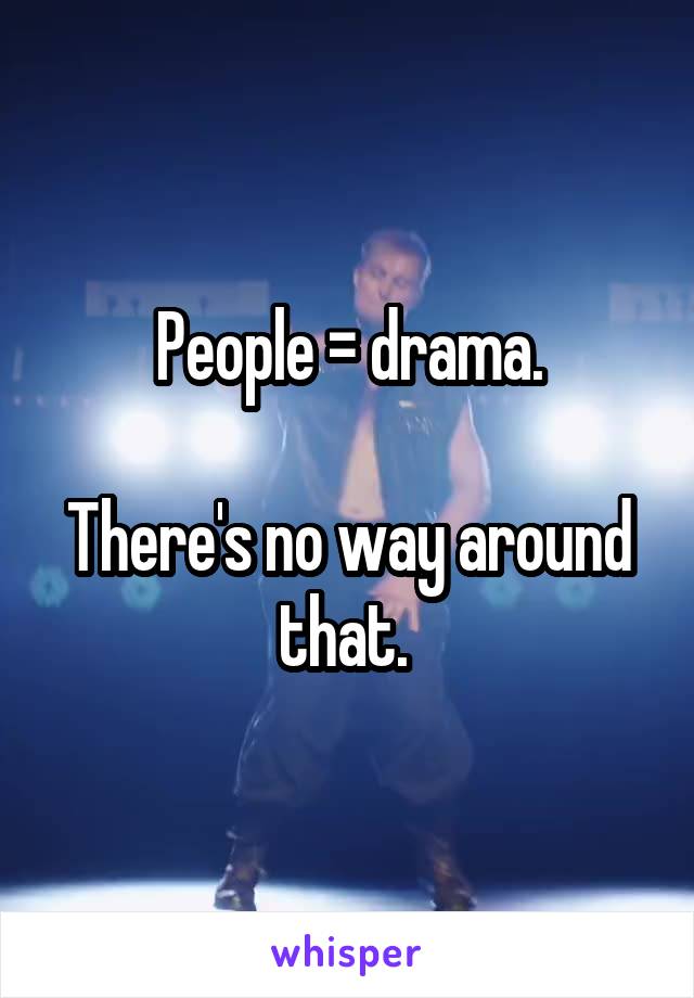 People = drama.

There's no way around that. 