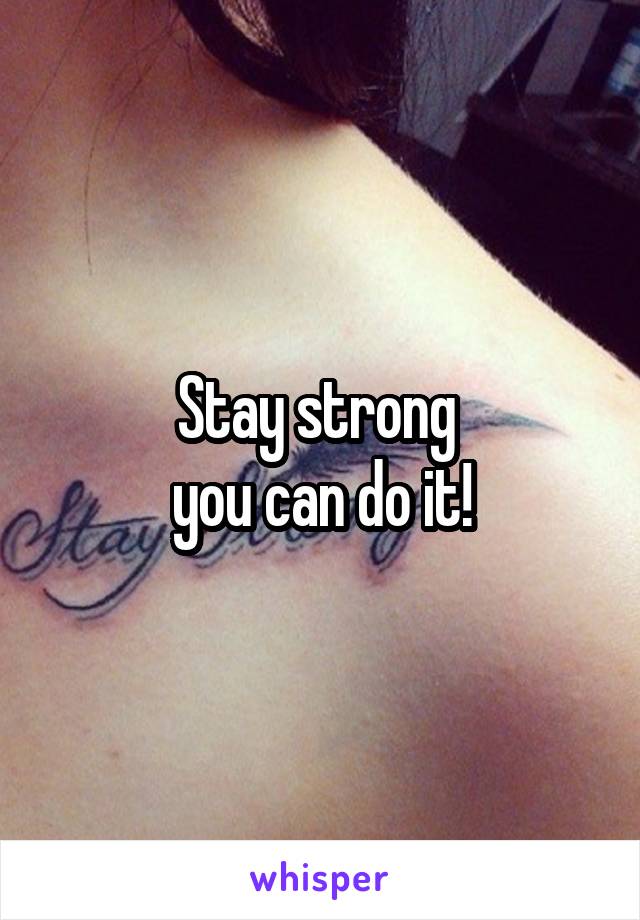 Stay strong 
you can do it!