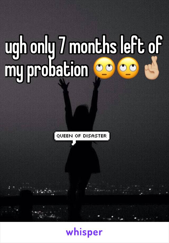 ugh only 7 months left of my probation 🙄🙄🤞🏼