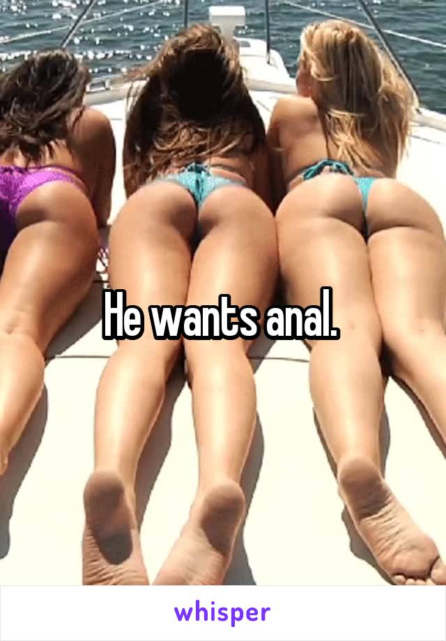 He wants anal. 