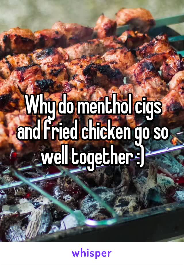Why do menthol cigs and fried chicken go so well together :)