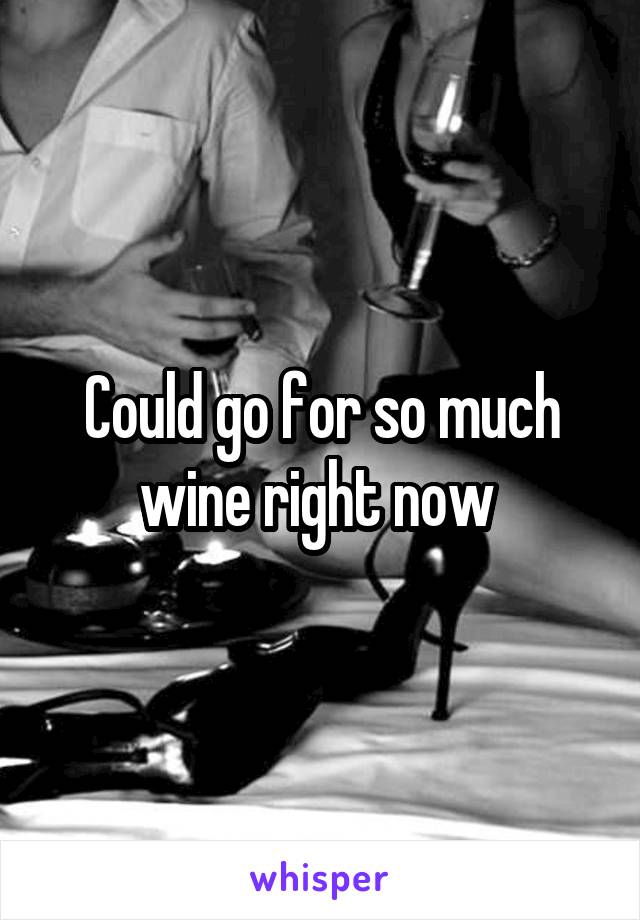 Could go for so much wine right now 