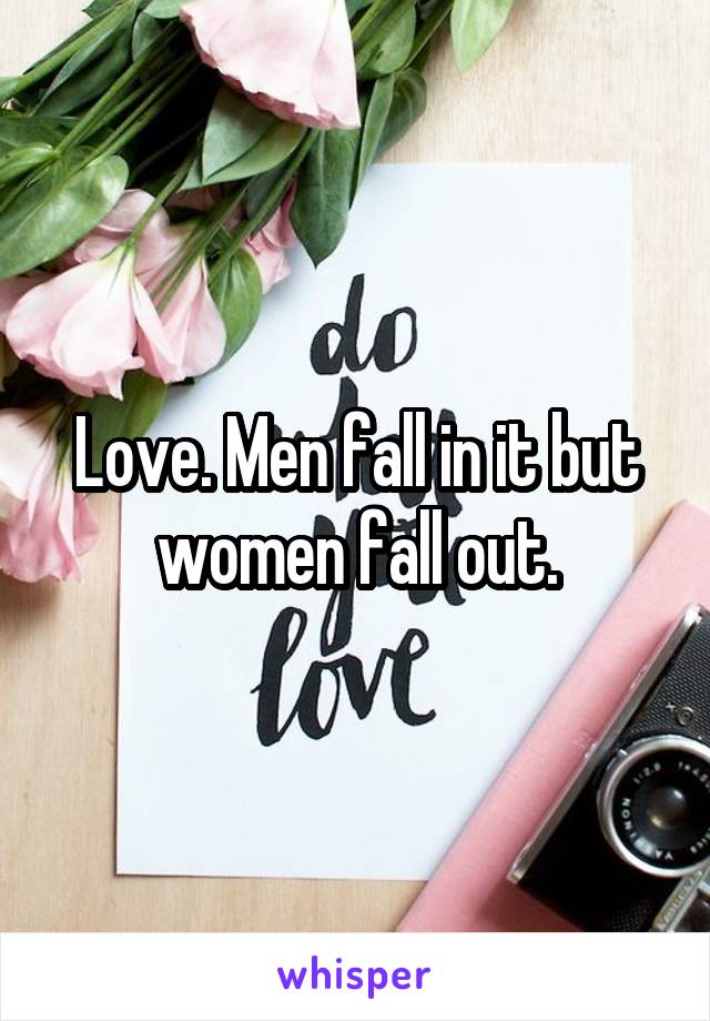 Love. Men fall in it but women fall out.