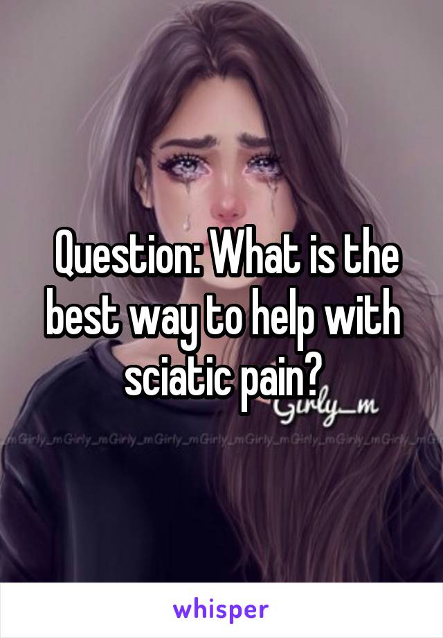  Question: What is the best way to help with sciatic pain?