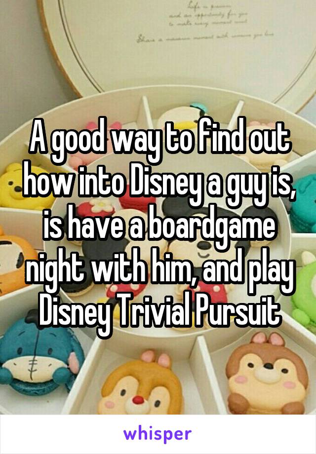 A good way to find out how into Disney a guy is, is have a boardgame night with him, and play Disney Trivial Pursuit