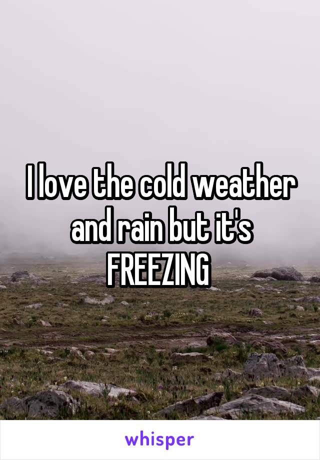 I love the cold weather and rain but it's FREEZING 