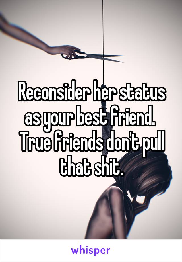 Reconsider her status as your best friend.  True friends don't pull that shit.