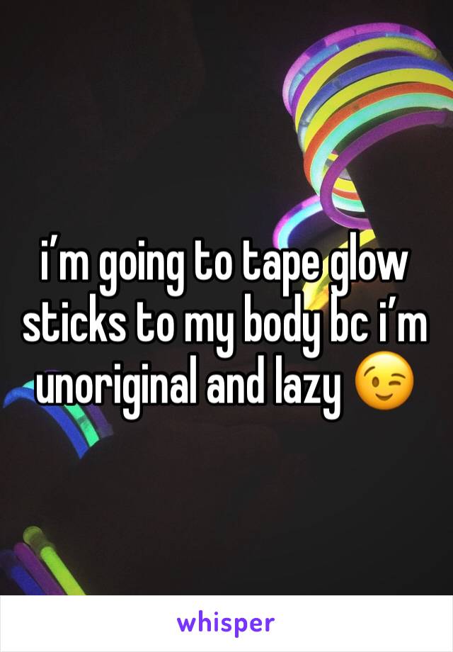i’m going to tape glow sticks to my body bc i’m unoriginal and lazy 😉
