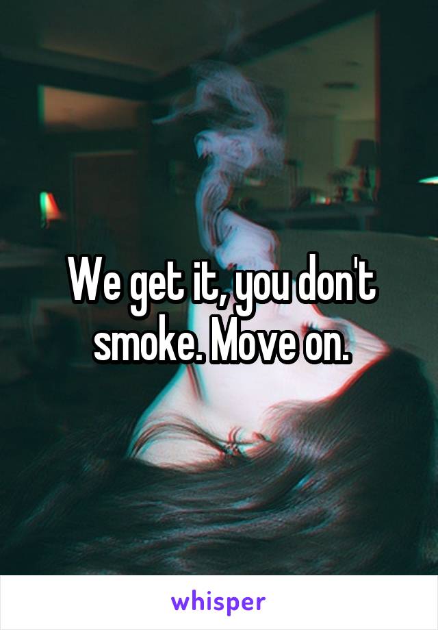 We get it, you don't smoke. Move on.