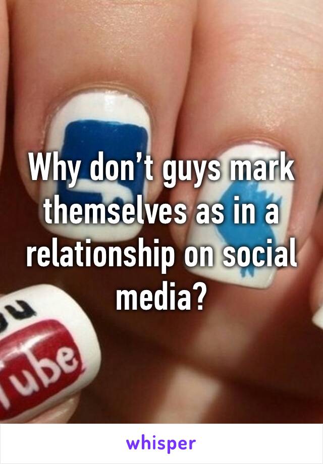 Why don’t guys mark themselves as in a relationship on social media? 
