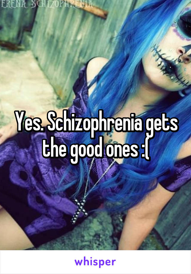 Yes. Schizophrenia gets the good ones :(
