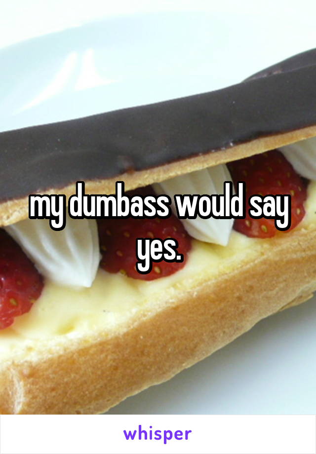 my dumbass would say yes.