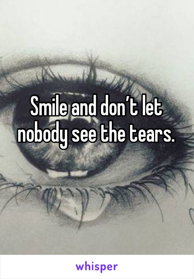 Smile and don’t let nobody see the tears. 