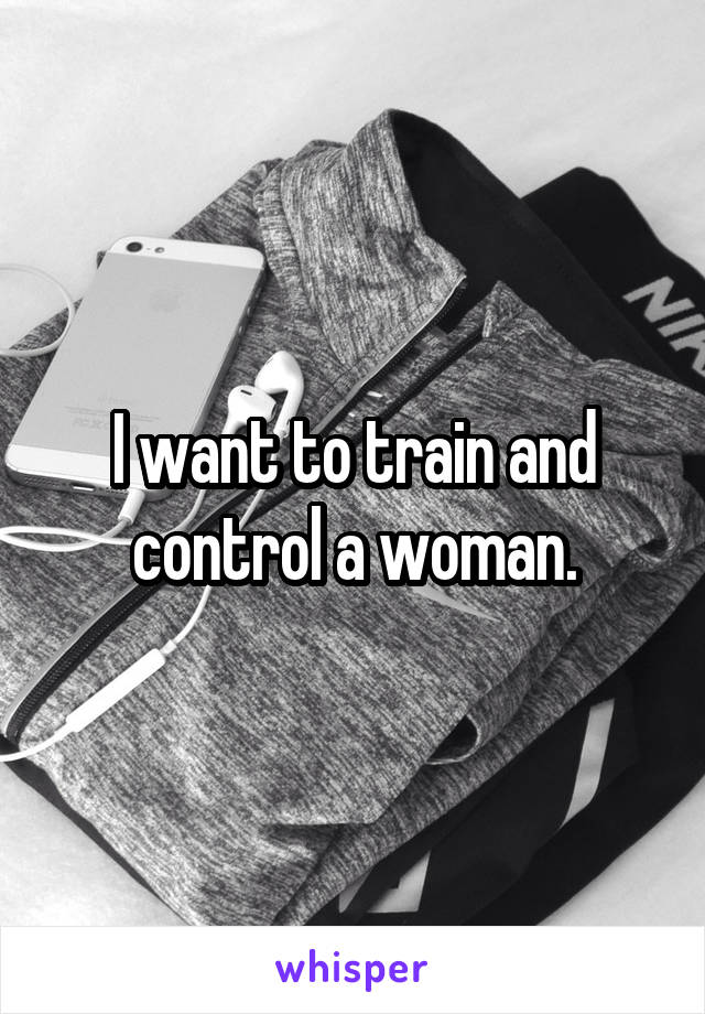 I want to train and control a woman.