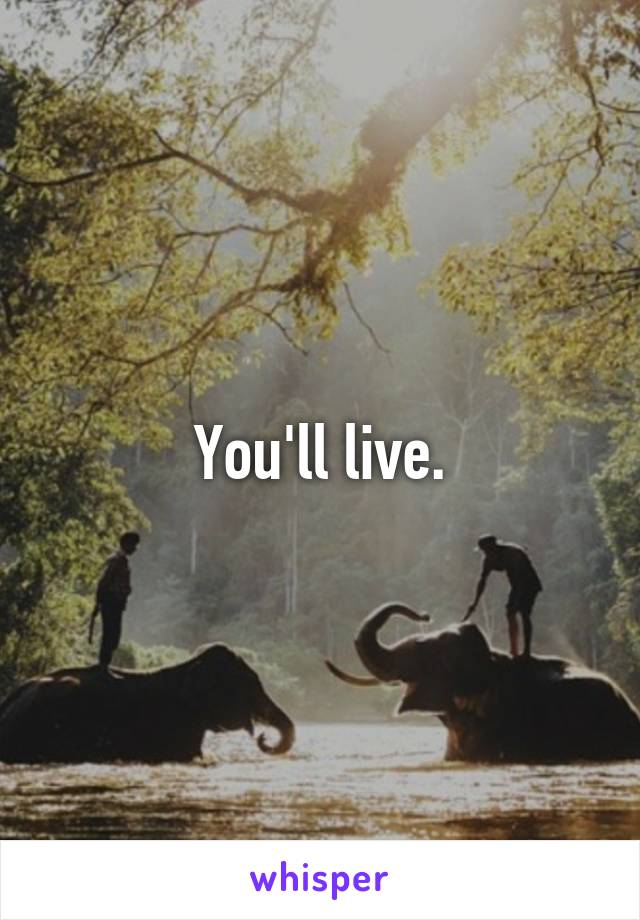 You'll live.