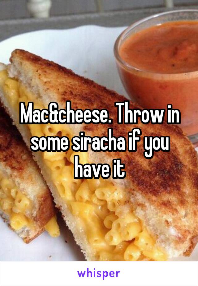 Mac&cheese. Throw in some siracha if you have it