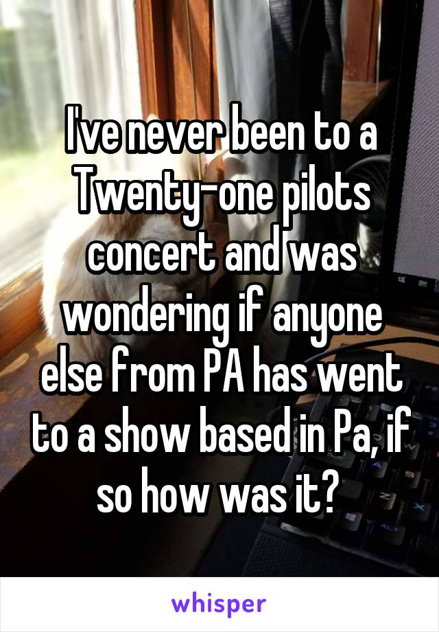 I've never been to a Twenty-one pilots concert and was wondering if anyone else from PA has went to a show based in Pa, if so how was it? 