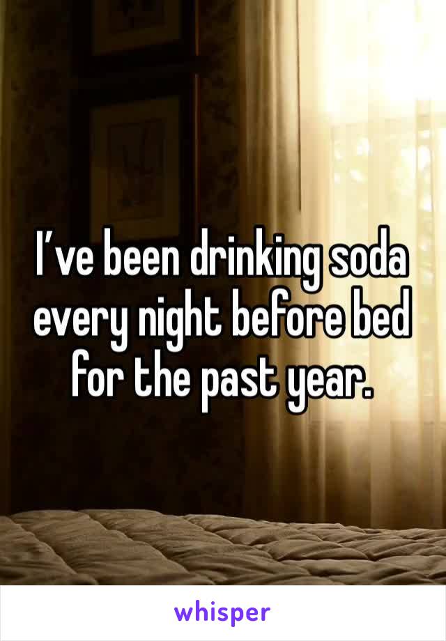 I’ve been drinking soda every night before bed for the past year.