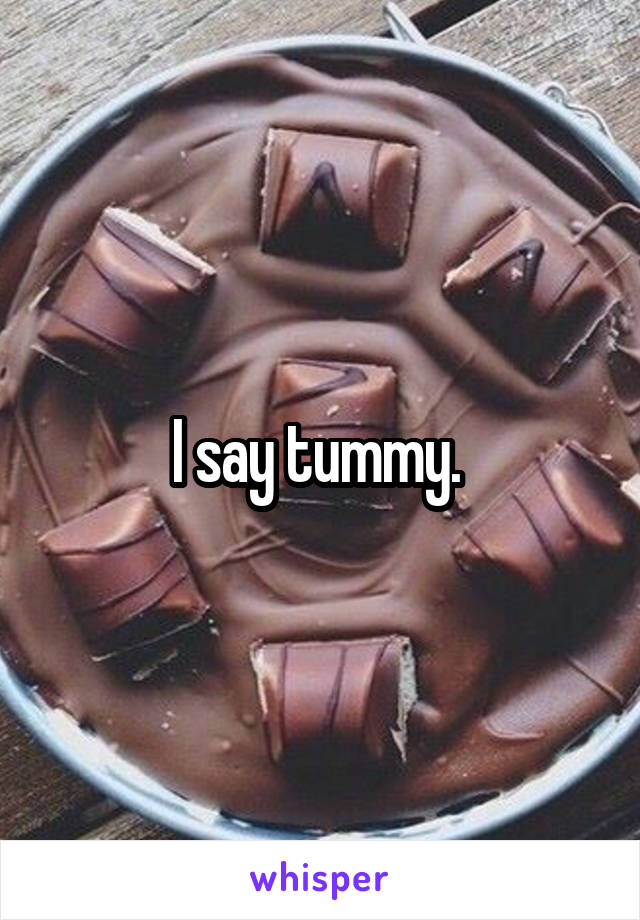 I say tummy. 