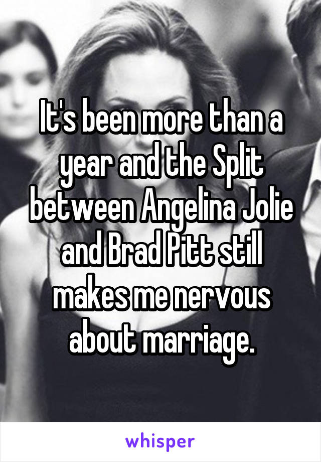 It's been more than a year and the Split between Angelina Jolie and Brad Pitt still makes me nervous about marriage.