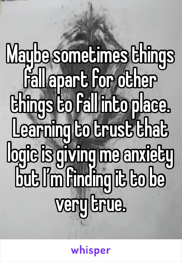 Maybe sometimes things fall apart for other things to fall into place. Learning to trust that logic is giving me anxiety but I’m finding it to be very true. 