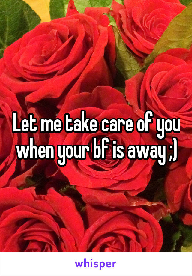 Let me take care of you when your bf is away ;)