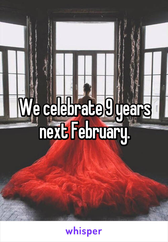 We celebrate 9 years next February.