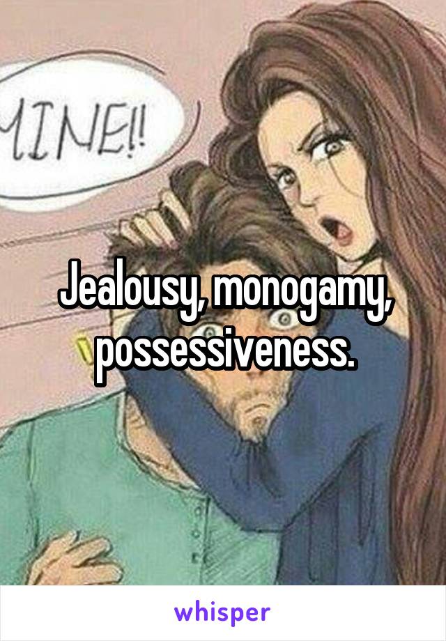 Jealousy, monogamy, possessiveness.