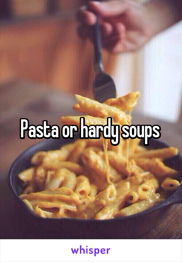 Pasta or hardy soups 