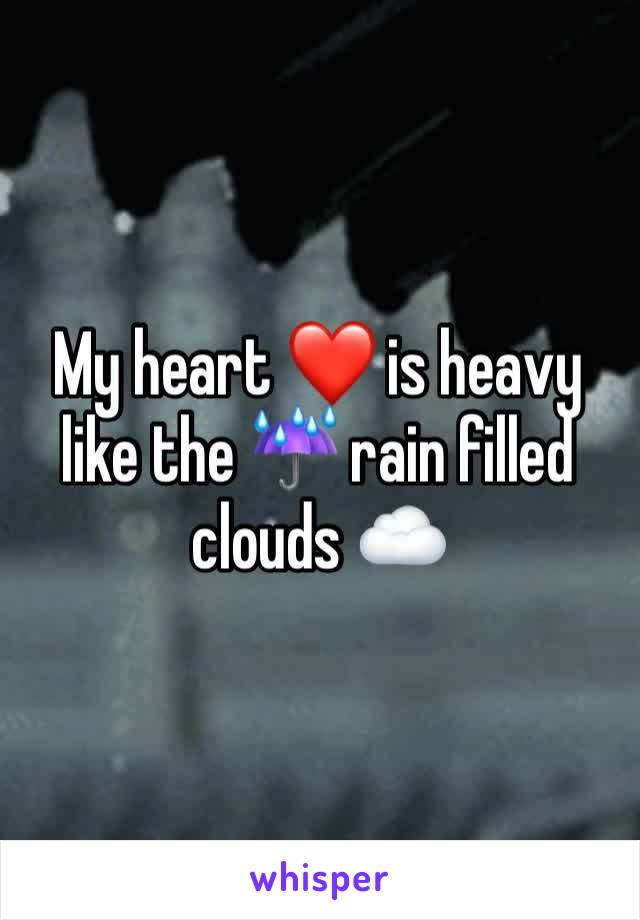 My heart ❤️ is heavy like the ☔️ rain filled clouds ☁️ 