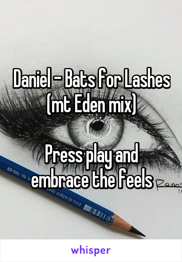 Daniel - Bats for Lashes (mt Eden mix)

Press play and embrace the feels