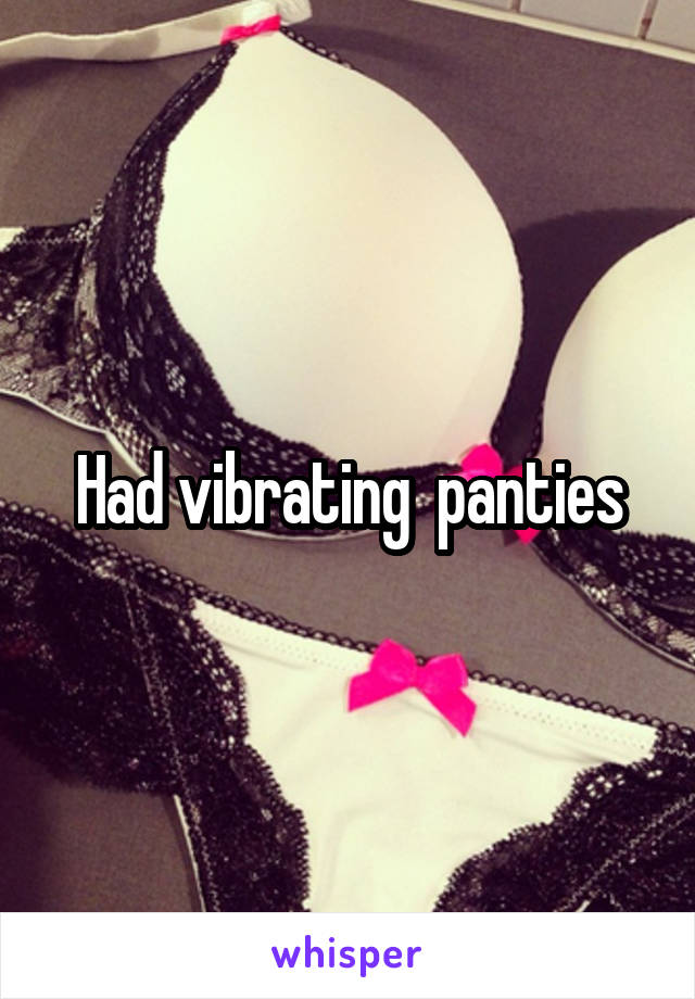Had vibrating  panties