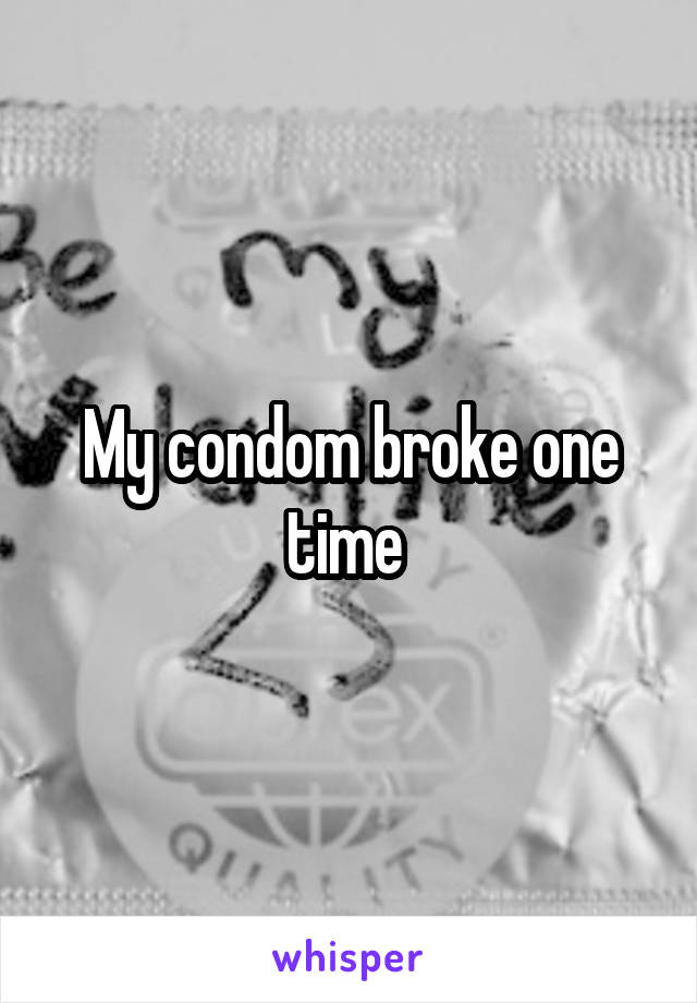 My condom broke one time 