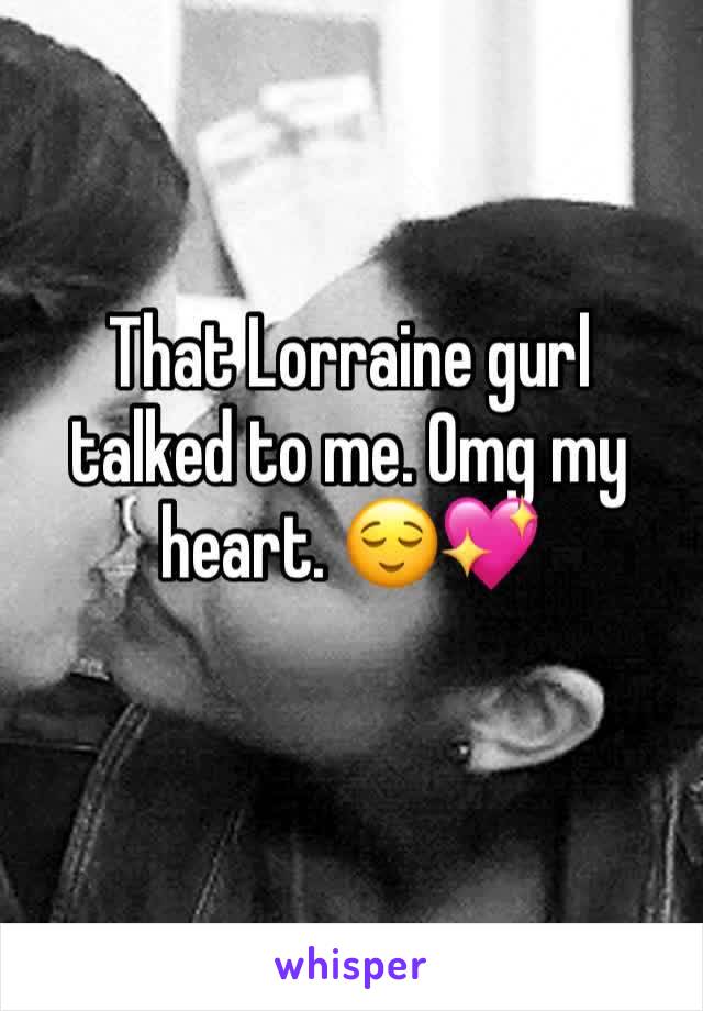 That Lorraine gurl talked to me. Omg my heart. 😌💖