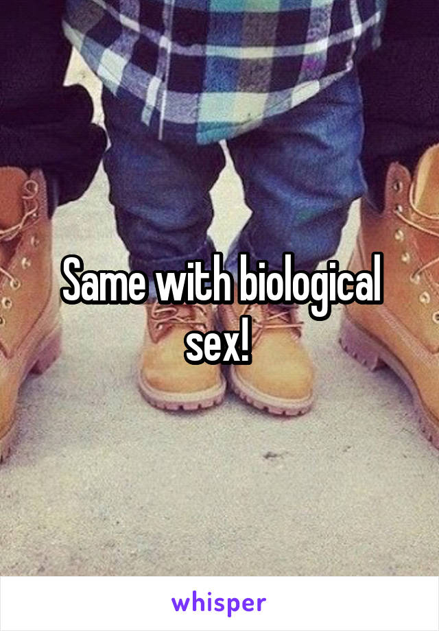 Same with biological sex! 