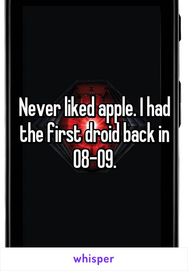 Never liked apple. I had the first droid back in 08-09.