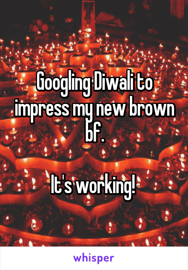 Googling Diwali to impress my new brown bf.

It's working! 