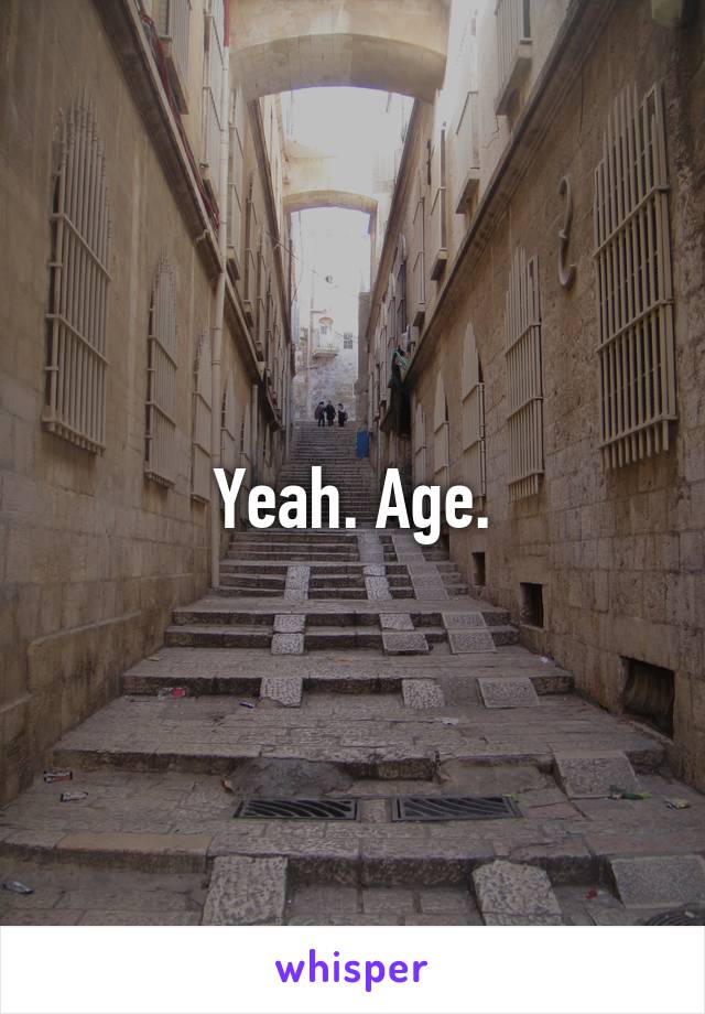 Yeah. Age.