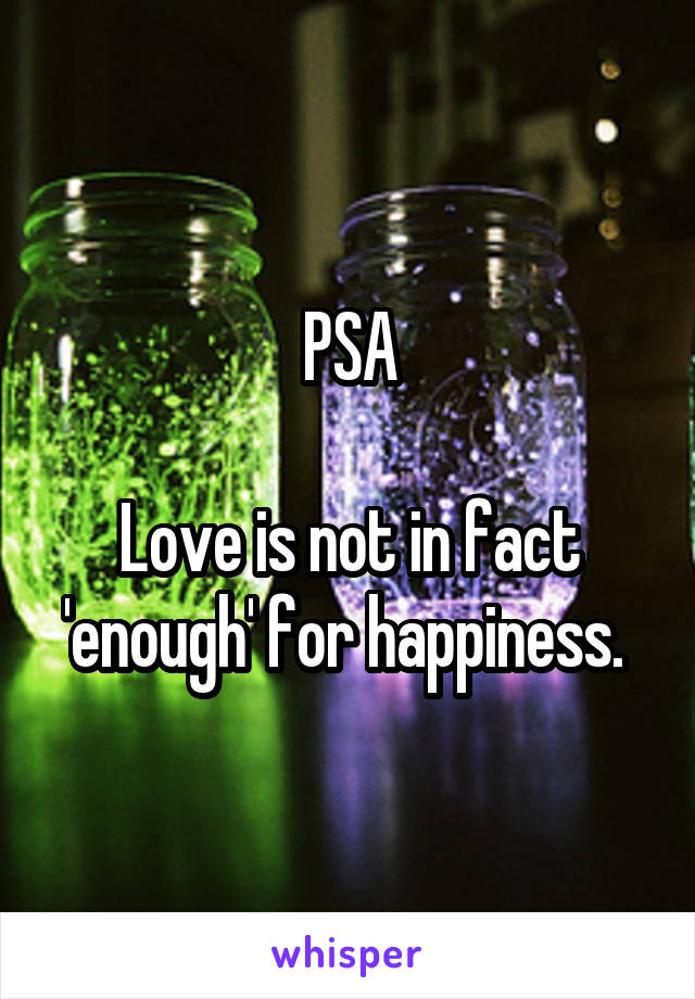 PSA

Love is not in fact 'enough' for happiness. 