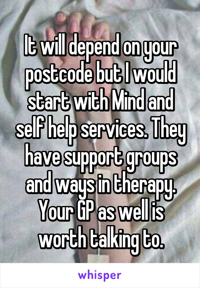 It will depend on your postcode but I would start with Mind and self help services. They have support groups and ways in therapy. Your GP as well is worth talking to.