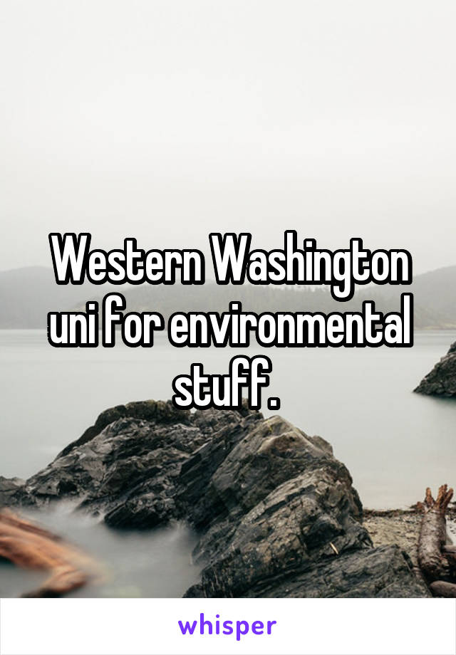 Western Washington uni for environmental stuff. 