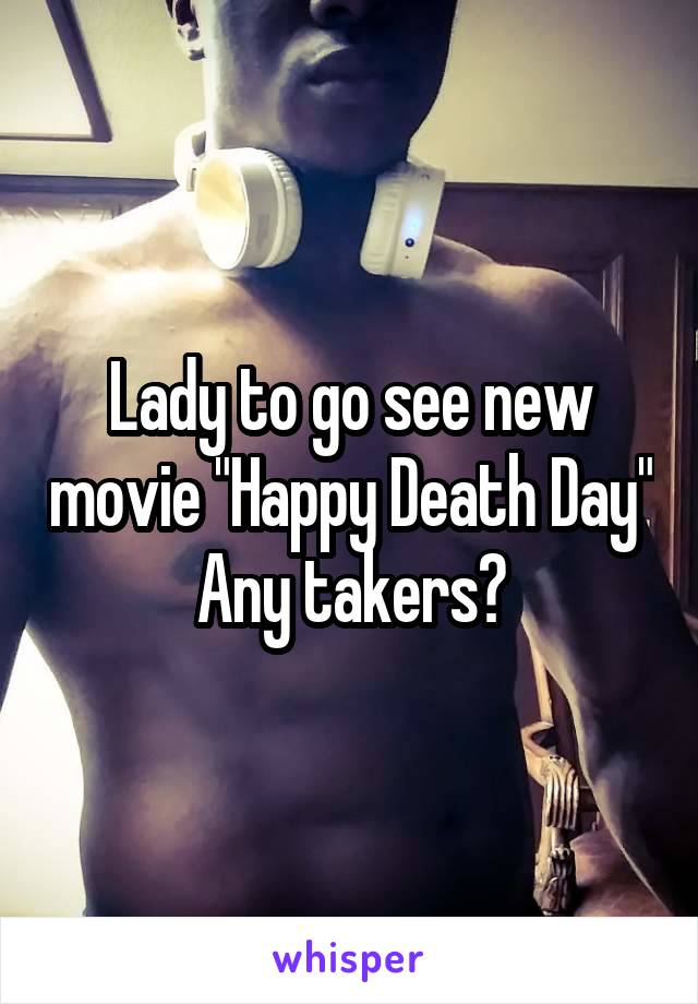 Lady to go see new movie "Happy Death Day"
Any takers?